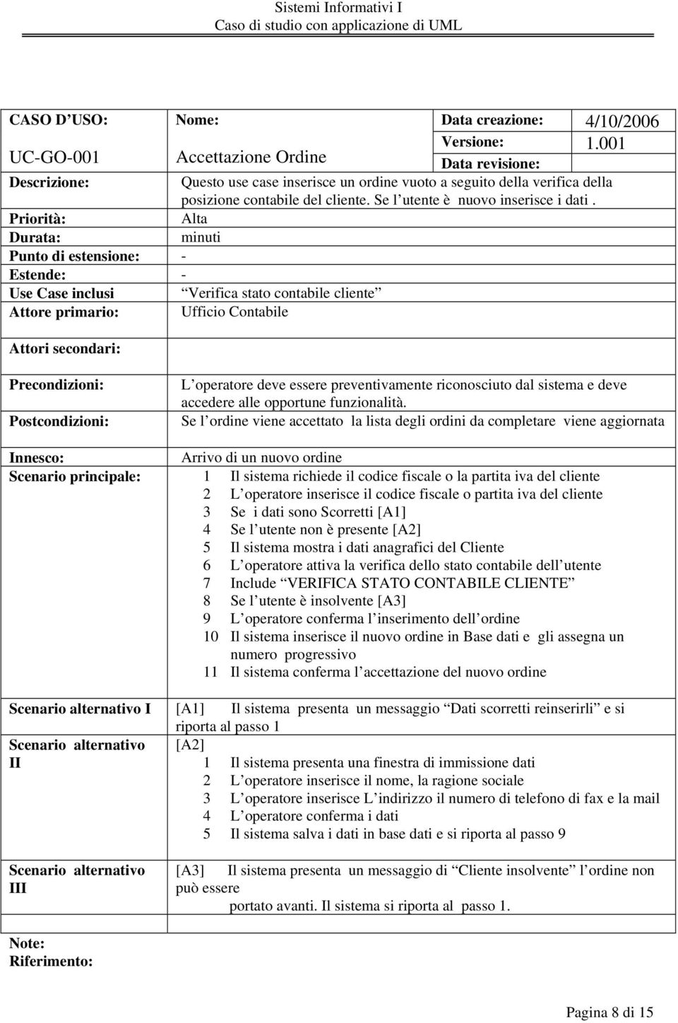 Priorità: Alta Durata: minuti Punto di estensione: - Estende: - Use Case inclusi Verifica stato contabile cliente Attore primario: Ufficio Contabile Attori secondari: Precondizioni: Postcondizioni: L