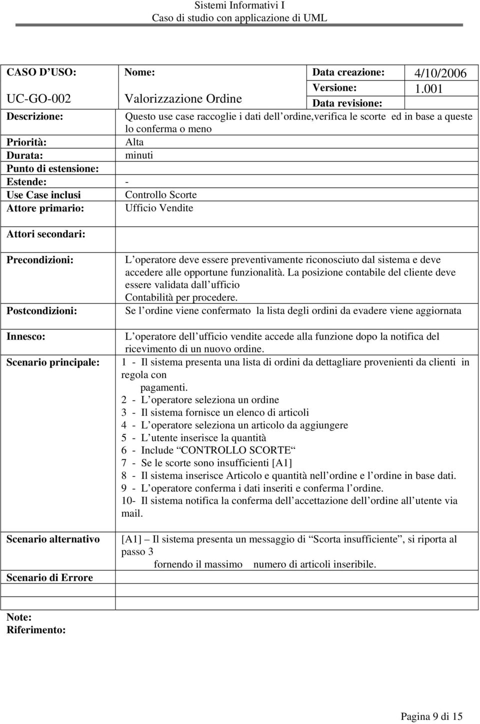 Use Case inclusi Controllo Scorte Attore primario: Ufficio Vendite Attori secondari: Precondizioni: Postcondizioni: Innesco: Scenario principale: Scenario alternativo Scenario di Errore L operatore