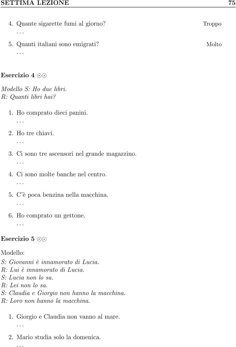 Ci sono molte banche nel centro. 5. C è poca benzina nella macchina. 6. Ho comprato un gettone. Esercizio 5 S: è innamorato di Lucia.