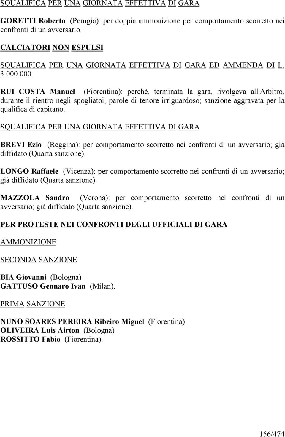 000 RUI COSTA Manuel (Fiorentina): perchè, terminata la gara, rivolgeva all'arbitro, durante il rientro negli spogliatoi, parole di tenore irriguardoso; sanzione aggravata per la qualifica di