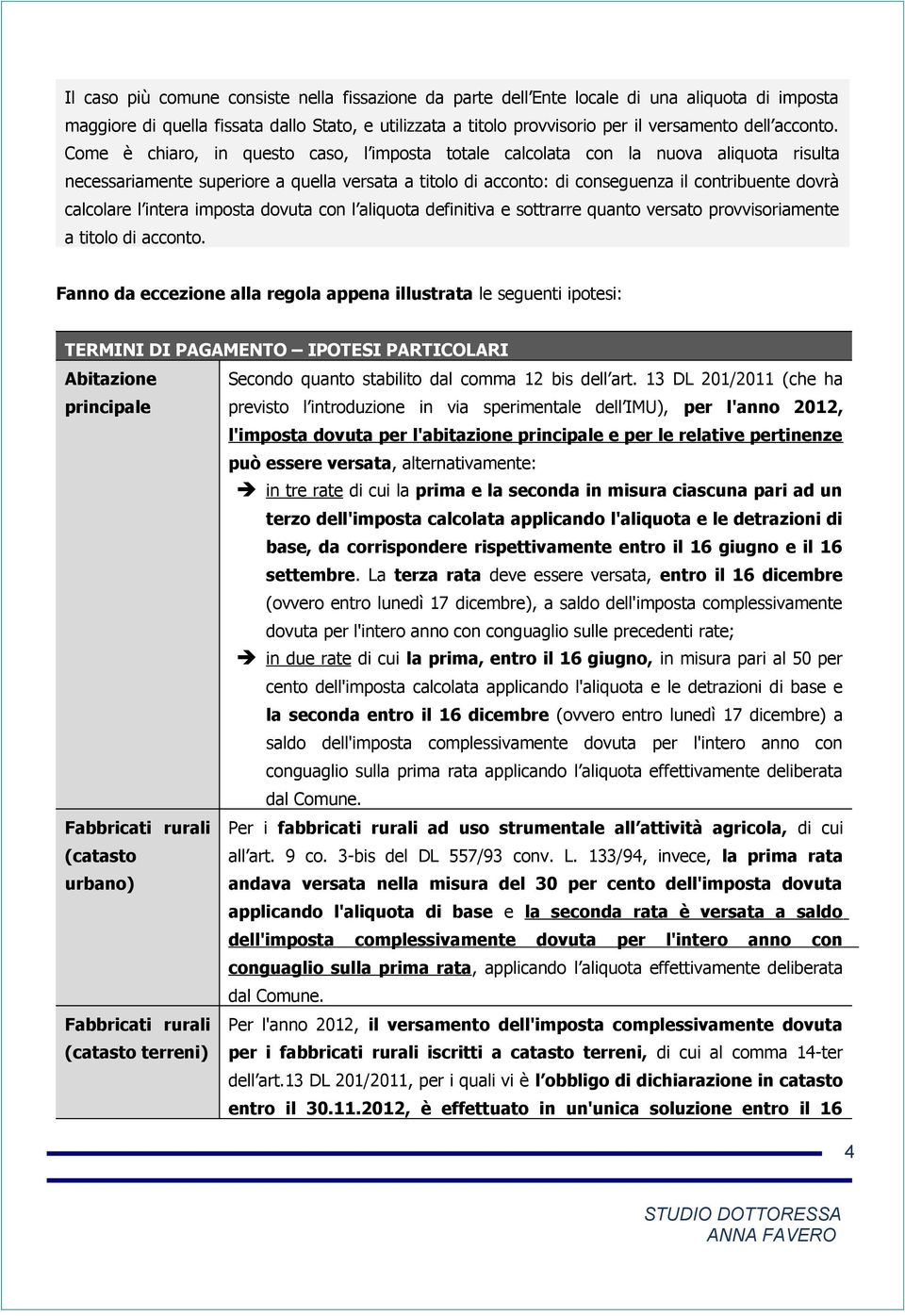 Come è chiaro, in questo caso, l imposta totale calcolata con la nuova aliquota risulta necessariamente superiore a quella versata a titolo di acconto: di conseguenza il contribuente dovrà calcolare