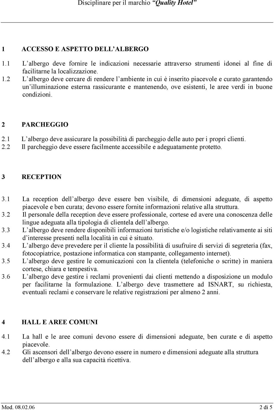 2 L albergo deve cercare di rendere l ambiente in cui è inserito piacevole e curato garantendo un illuminazione esterna rassicurante e mantenendo, ove esistenti, le aree verdi in buone condizioni.