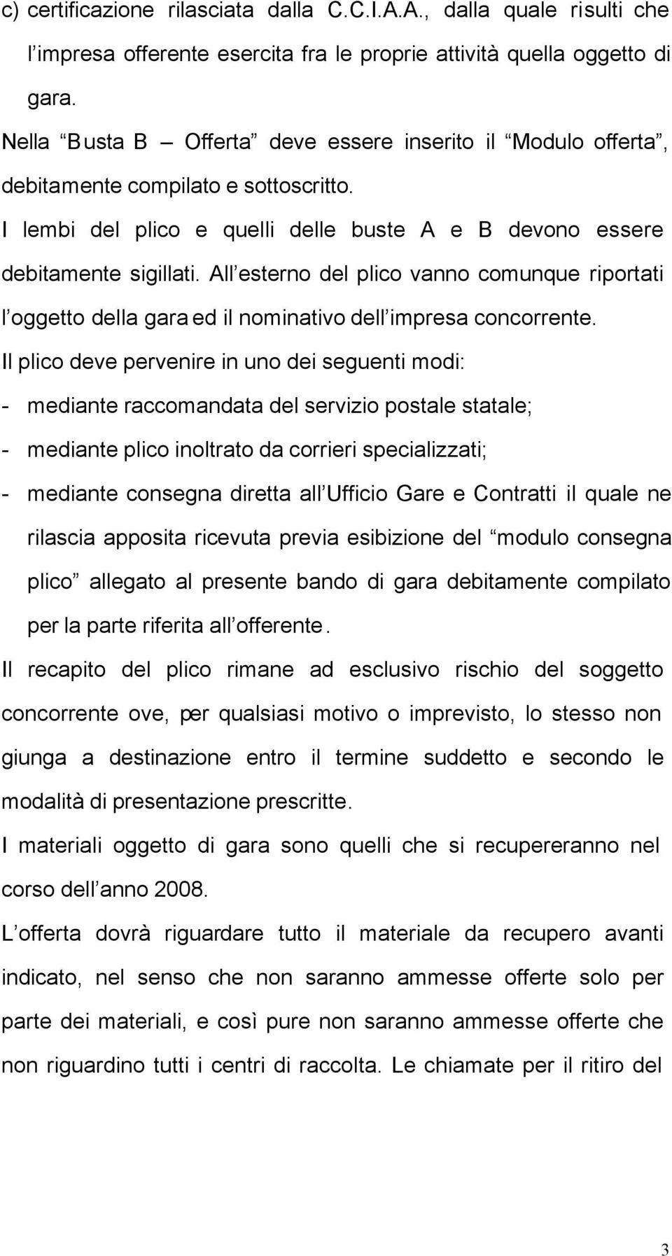 All esterno del plico vanno comunque riportati l oggetto della gara ed il nominativo dell impresa concorrente.