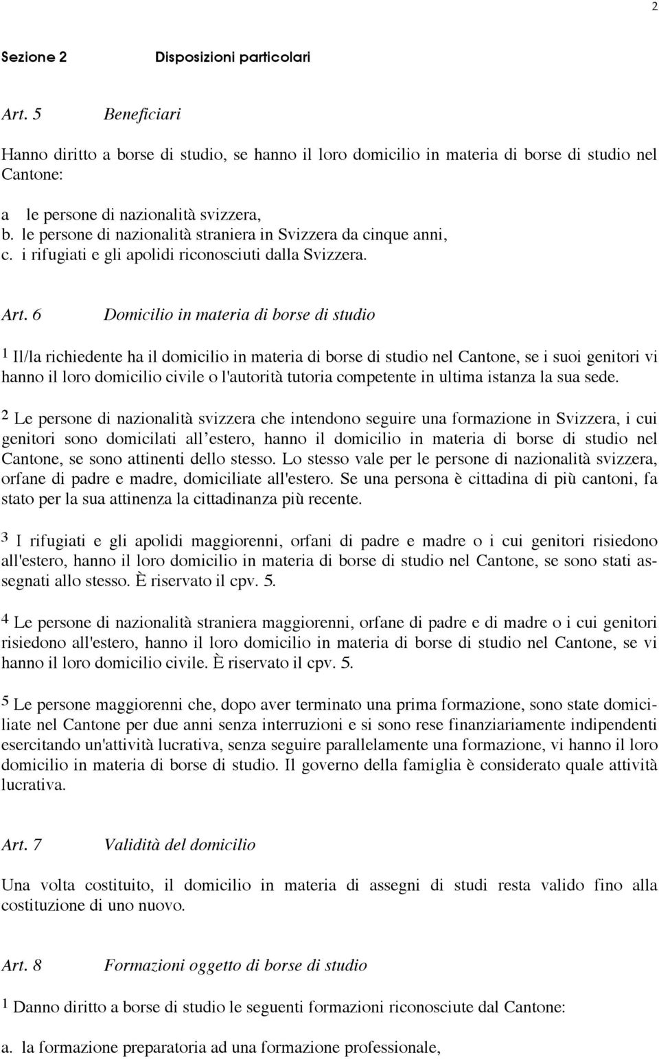 6 Domicilio in materia di borse di studio 1 Il/la richiedente ha il domicilio in materia di borse di studio nel Cantone, se i suoi genitori vi hanno il loro domicilio civile o l'autorità tutoria