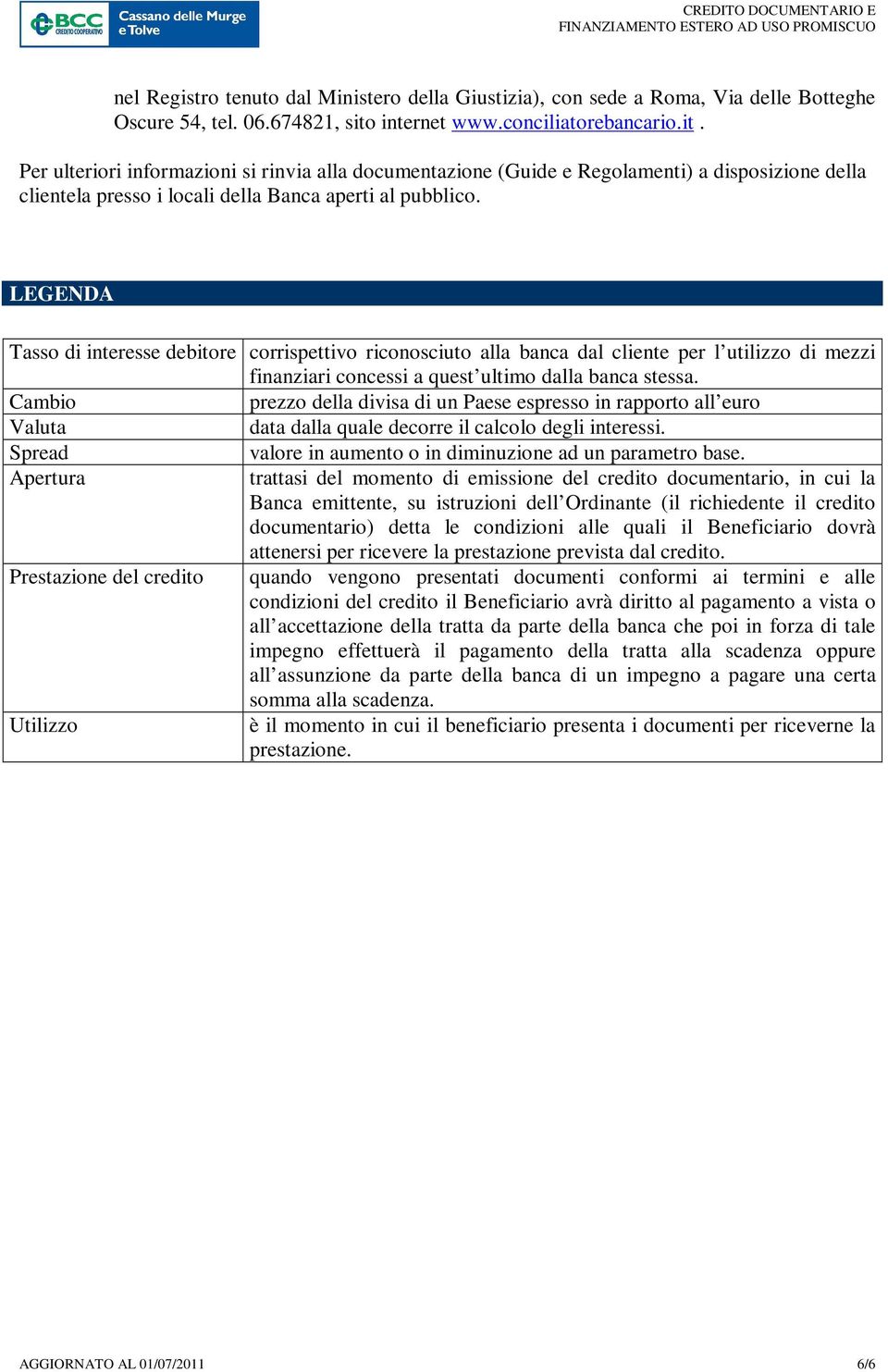 LEGENDA Tasso di interesse debitore corrispettivo riconosciuto alla banca dal cliente per l utilizzo di mezzi finanziari concessi a quest ultimo dalla banca stessa.