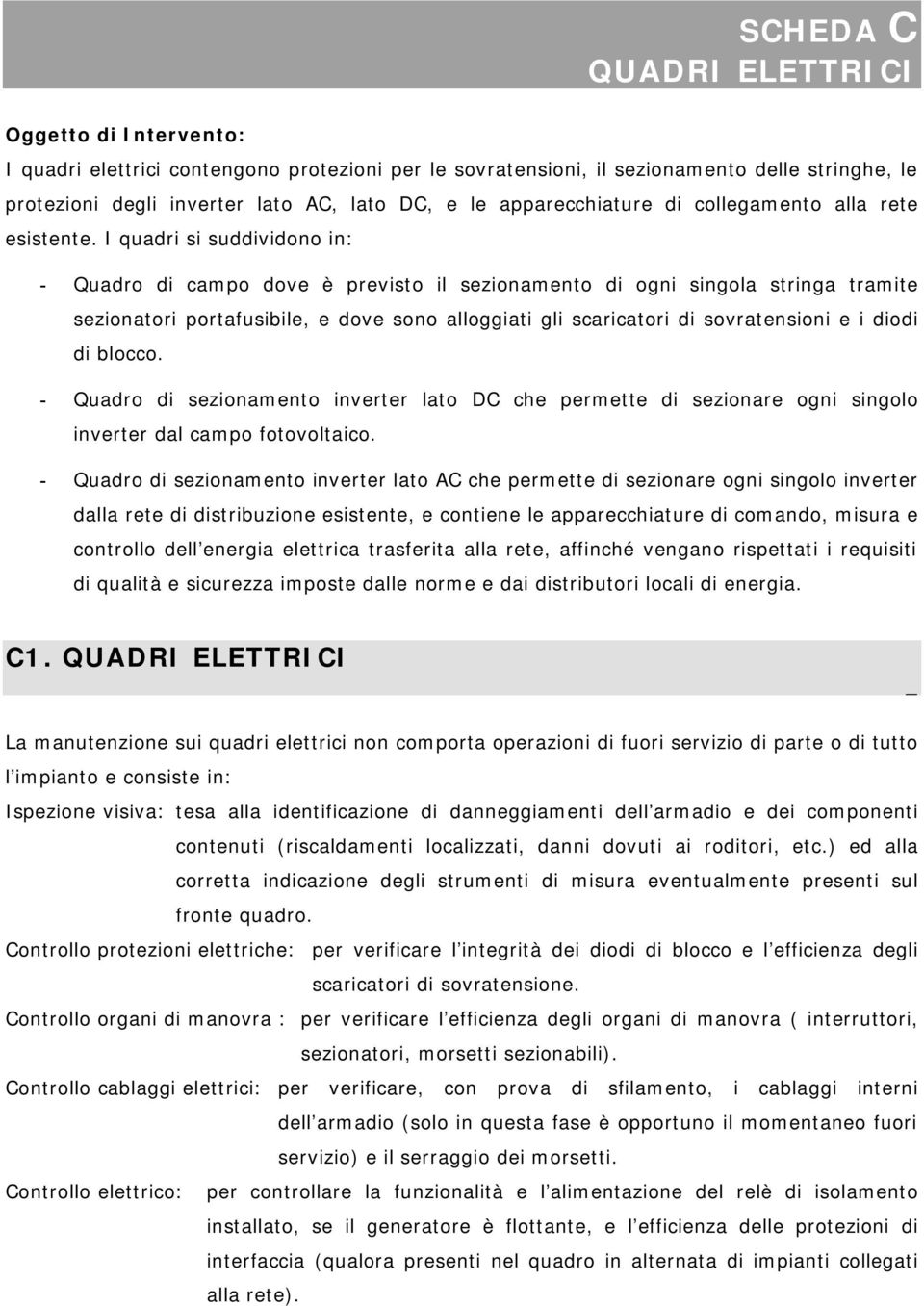 I quadri si suddividono in: - Quadro di campo dove è previsto il sezionamento di ogni singola stringa tramite sezionatori portafusibile, e dove sono alloggiati gli scaricatori di sovratensioni e i