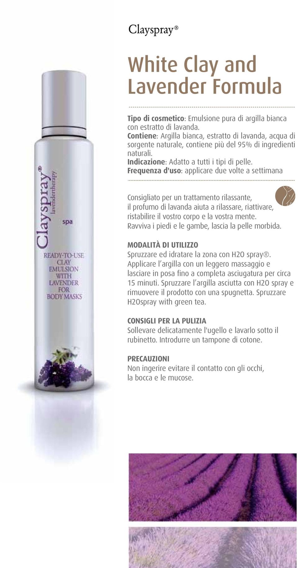 Consigliato per un trattamento rilassante, il profumo di lavanda aiuta a rilassare, riattivare, ristabilire il vostro corpo e la vostra mente.