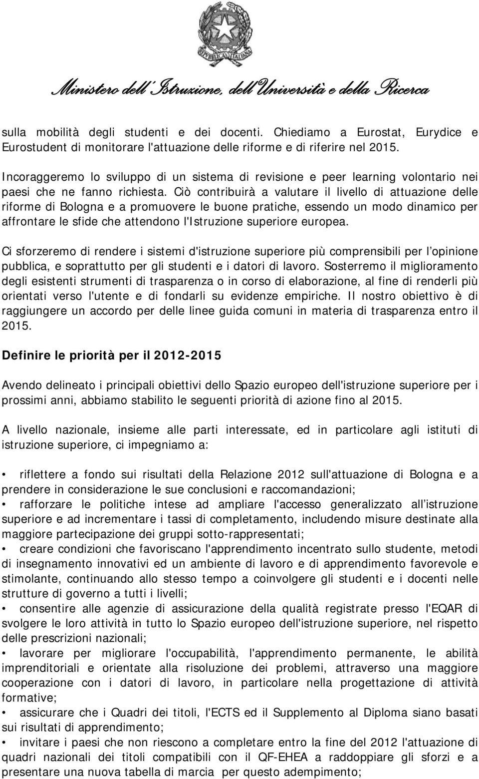 Ciò contribuirà a valutare il livello di attuazione delle riforme di Bologna e a promuovere le buone pratiche, essendo un modo dinamico per affrontare le sfide che attendono l'istruzione superiore