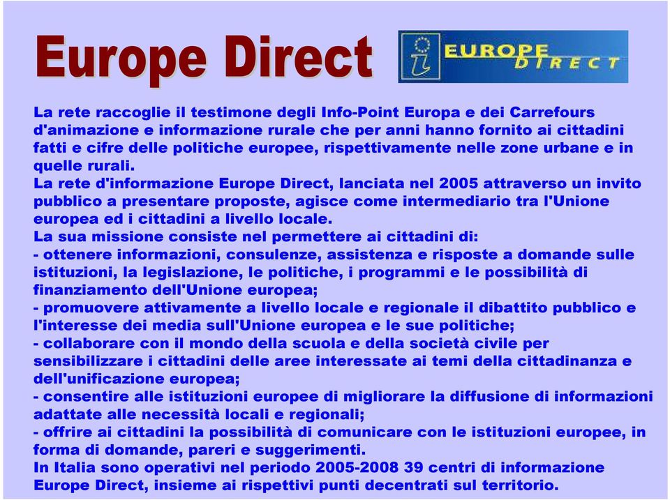 La rete d'informazione Europe Direct, lanciata nel 2005 attraverso un invito pubblico a presentare proposte, agisce come intermediario tra l'unione europea ed i cittadini a livello locale.