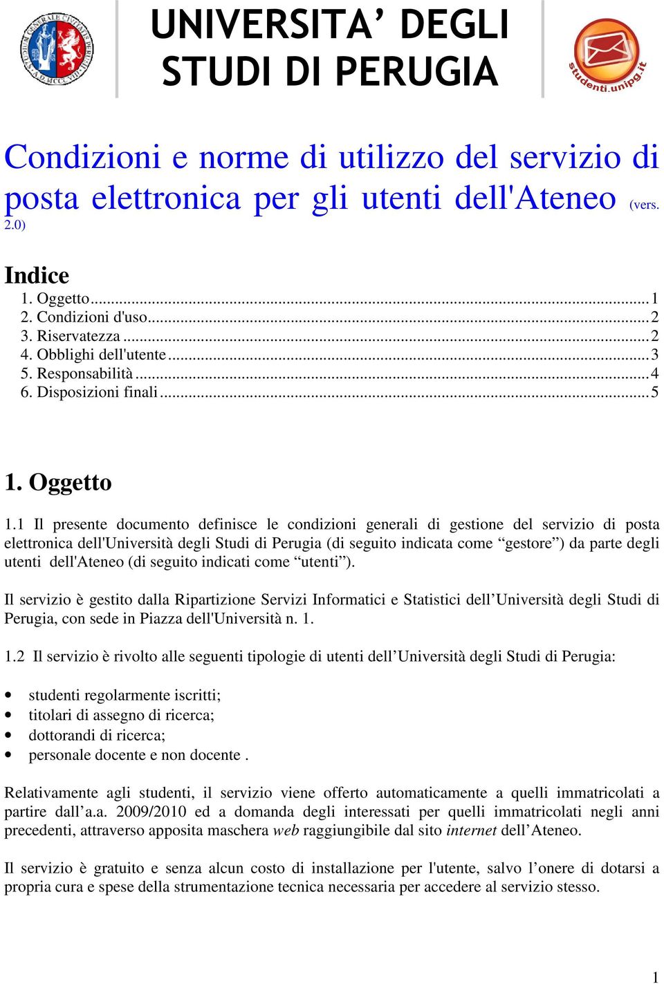 1 Il presente documento definisce le condizioni generali di gestione del servizio di posta elettronica dell'università degli Studi di Perugia (di seguito indicata come gestore ) da parte degli utenti