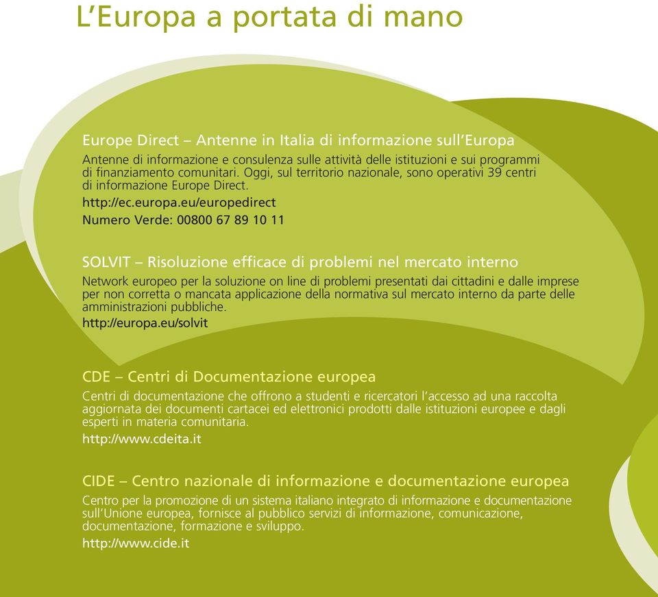 eu/europedirect Numero Verde: 00800 67 89 10 11 SOLVIT Risoluzione efficace di problemi nel mercato interno Network europeo per la soluzione on line di problemi presentati dai cittadini e dalle