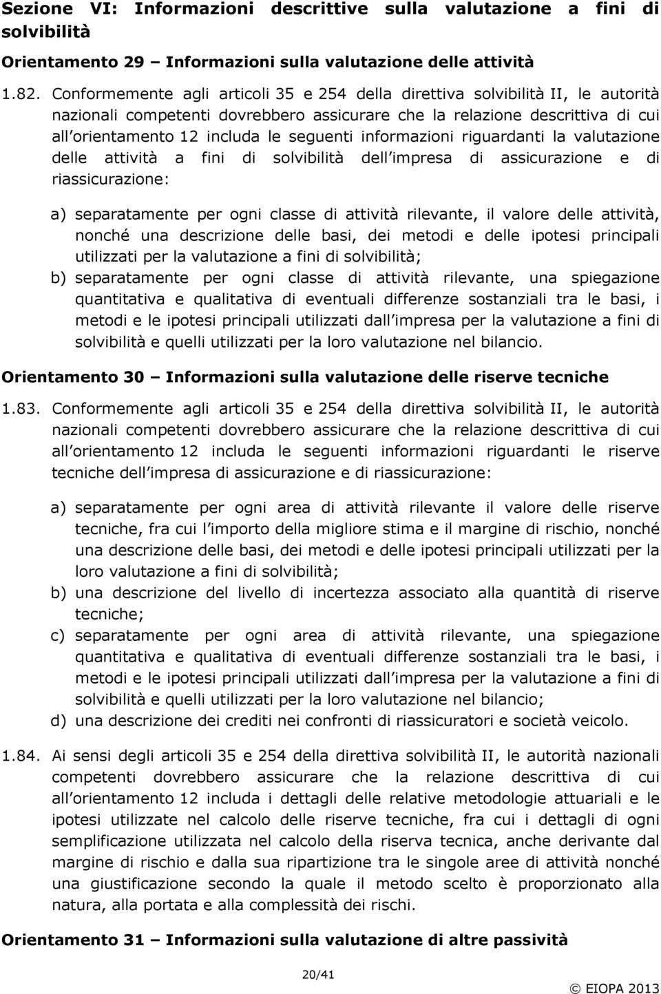 informazioni riguardanti la valutazione delle attività a fini di solvibilità dell impresa di assicurazione e di riassicurazione: a) separatamente per ogni classe di attività rilevante, il valore