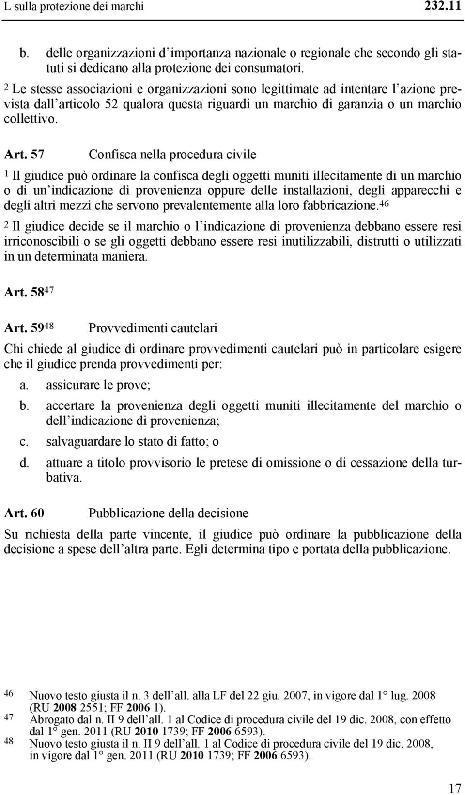 57 Confisca nella procedura civile 1 Il giudice può ordinare la confisca degli oggetti muniti illecitamente di un marchio o di un indicazione di provenienza oppure delle installazioni, degli