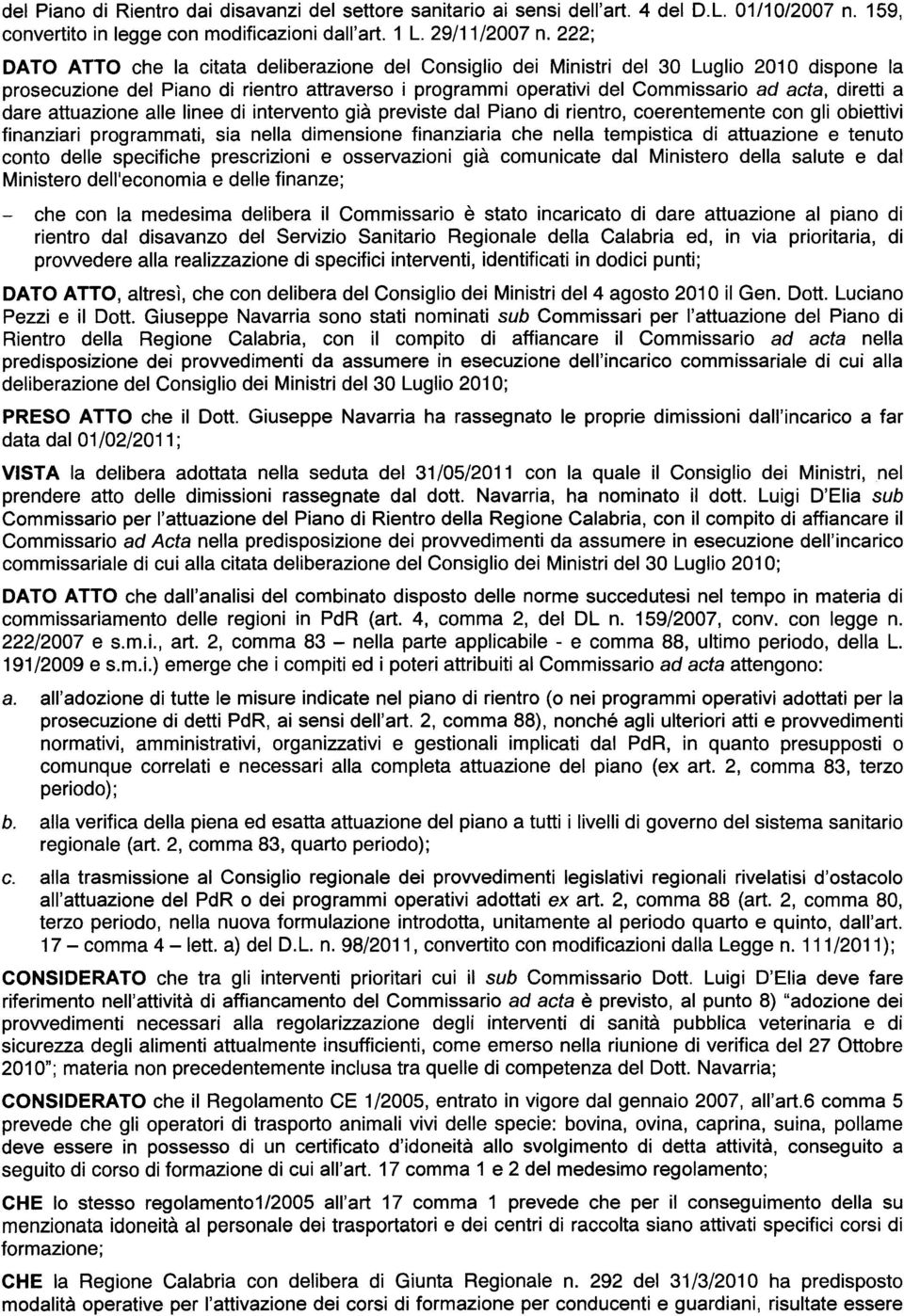 a dare attuazione aile linee di intervento gia previste dal Piano di rientro, coerentemente con gli obiettivi finanziari programmati, sia nella dimensione finanziaria che nella tempistica di