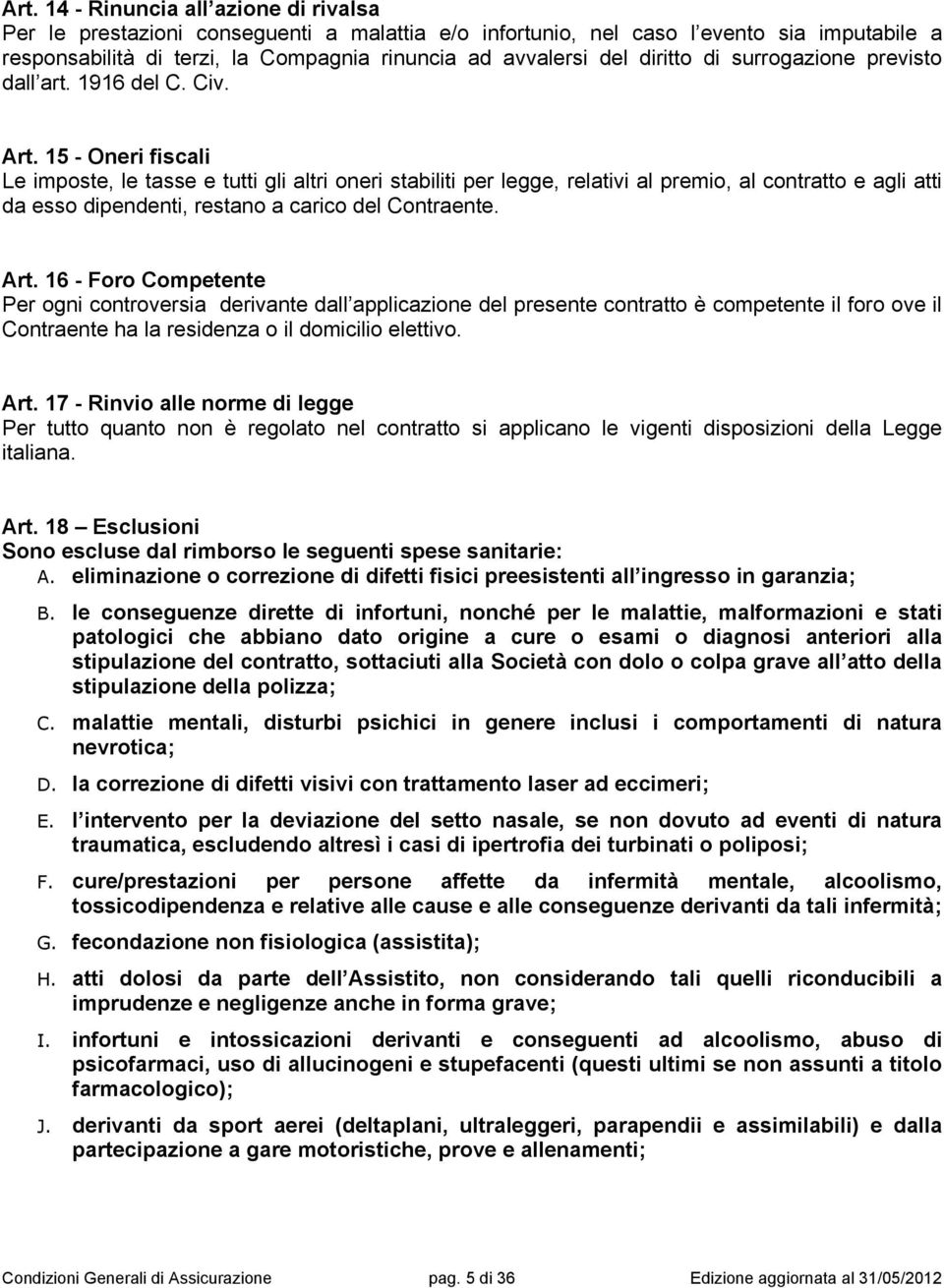 15 - Oneri fiscali Le imposte, le tasse e tutti gli altri oneri stabiliti per legge, relativi al premio, al contratto e agli atti da esso dipendenti, restano a carico del Contraente. Art.