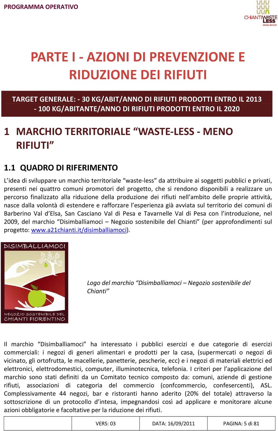 1 QUADRO DI RIFERIMENTO L idea di sviluppare un marchio territoriale waste less da attribuire ai soggetti pubblici e privati, presenti nei quattro comuni promotori del progetto, che si rendono