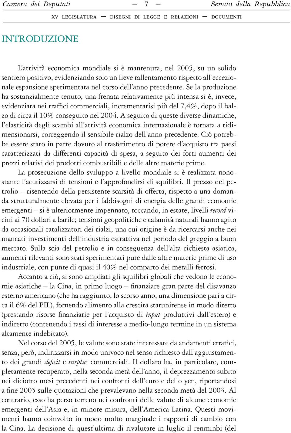 Se la produzione ha sostanzialmente tenuto, una frenata relativamente più intensa si è, invece, evidenziata nei traffici commerciali, incrementatisi più del 7,4%, dopo il balzo di circa il 10%