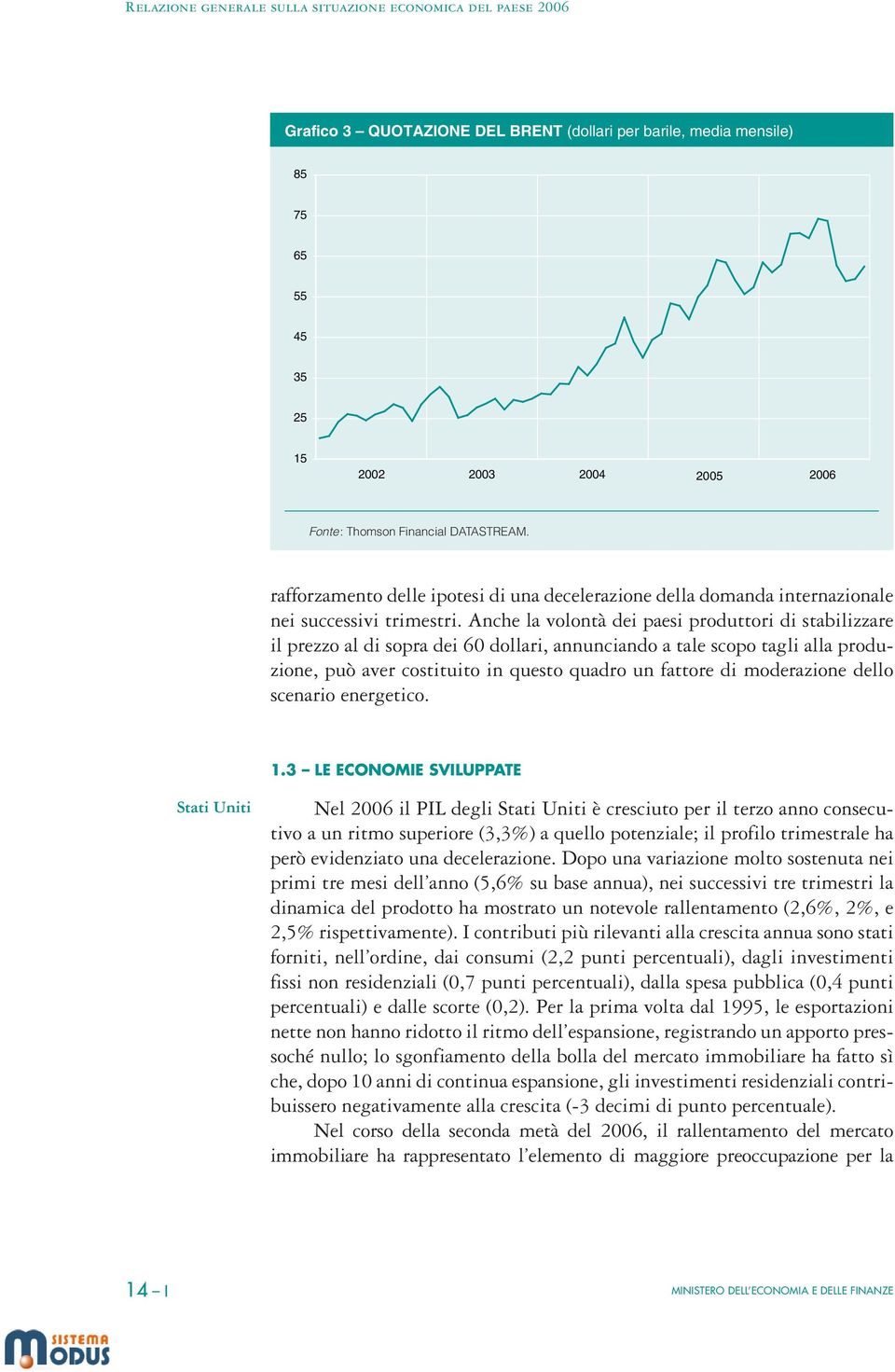 Anche la volontà dei paesi produttori di stabilizzare il prezzo al di sopra dei 60 dollari, annunciando a tale scopo tagli alla produzione, può aver costituito in questo quadro un fattore di