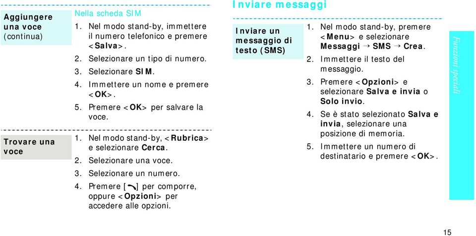 Premere [ ] per comporre, oppure <Opzioni> per accedere alle opzioni. Inviare messaggi Inviare un messaggio di testo (SMS) 1. Nel modo stand-by, premere <Menu> e selezionare Messaggi SMS Crea. 2.