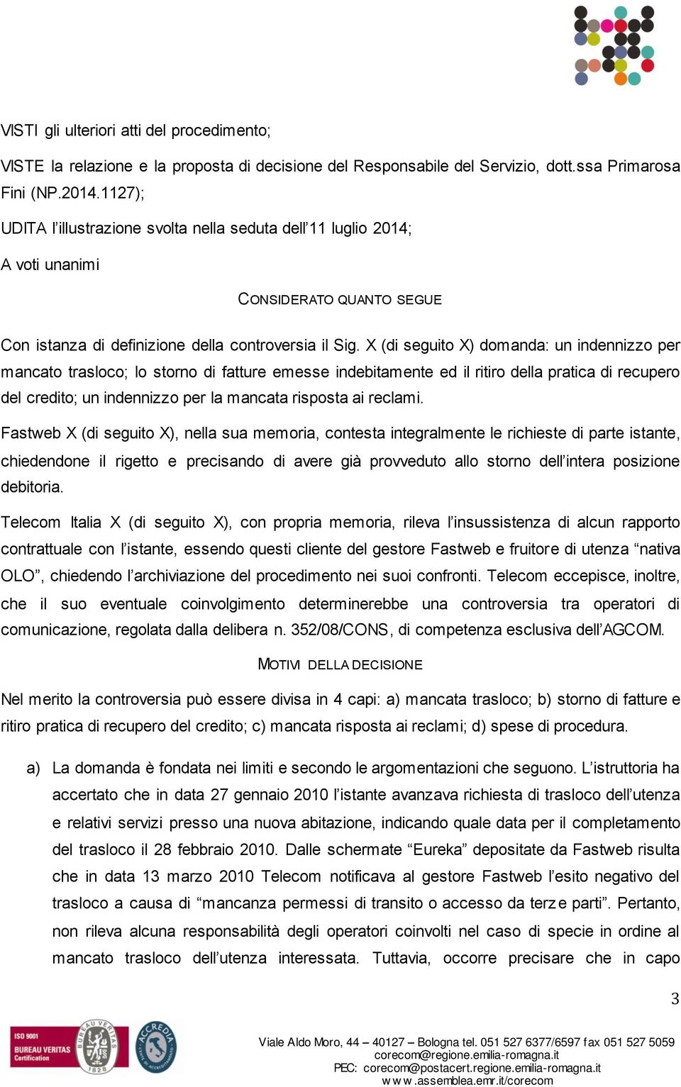 X (di seguito X) domanda: un indennizzo per mancato trasloco; lo storno di fatture emesse indebitamente ed il ritiro della pratica di recupero del credito; un indennizzo per la mancata risposta ai