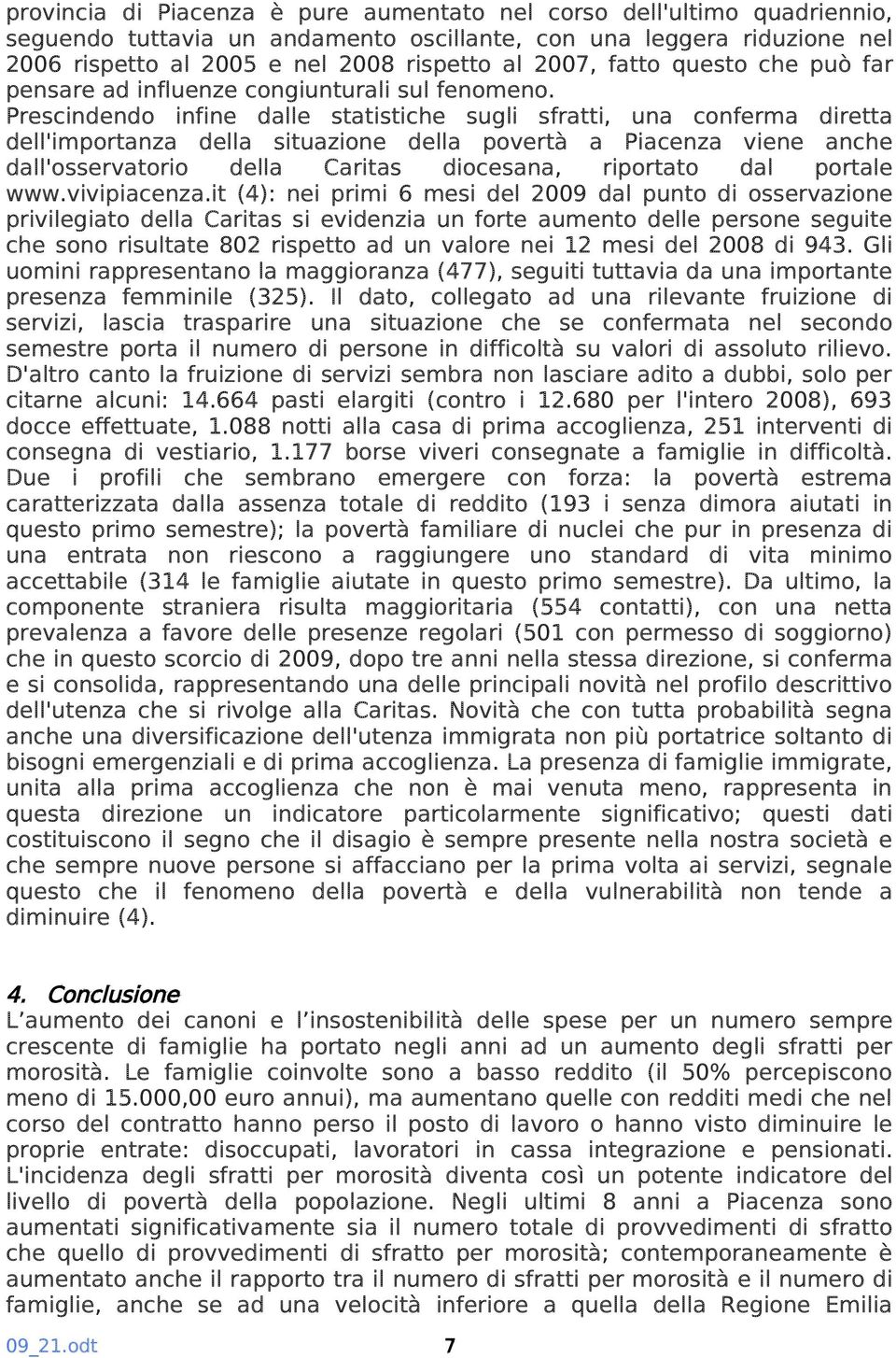 Prescindendo infine dalle statistiche sugli sfratti, una conferma diretta dell'importanza della situazione della povertà a Piacenza viene anche dall'osservatorio della Caritas diocesana, riportato