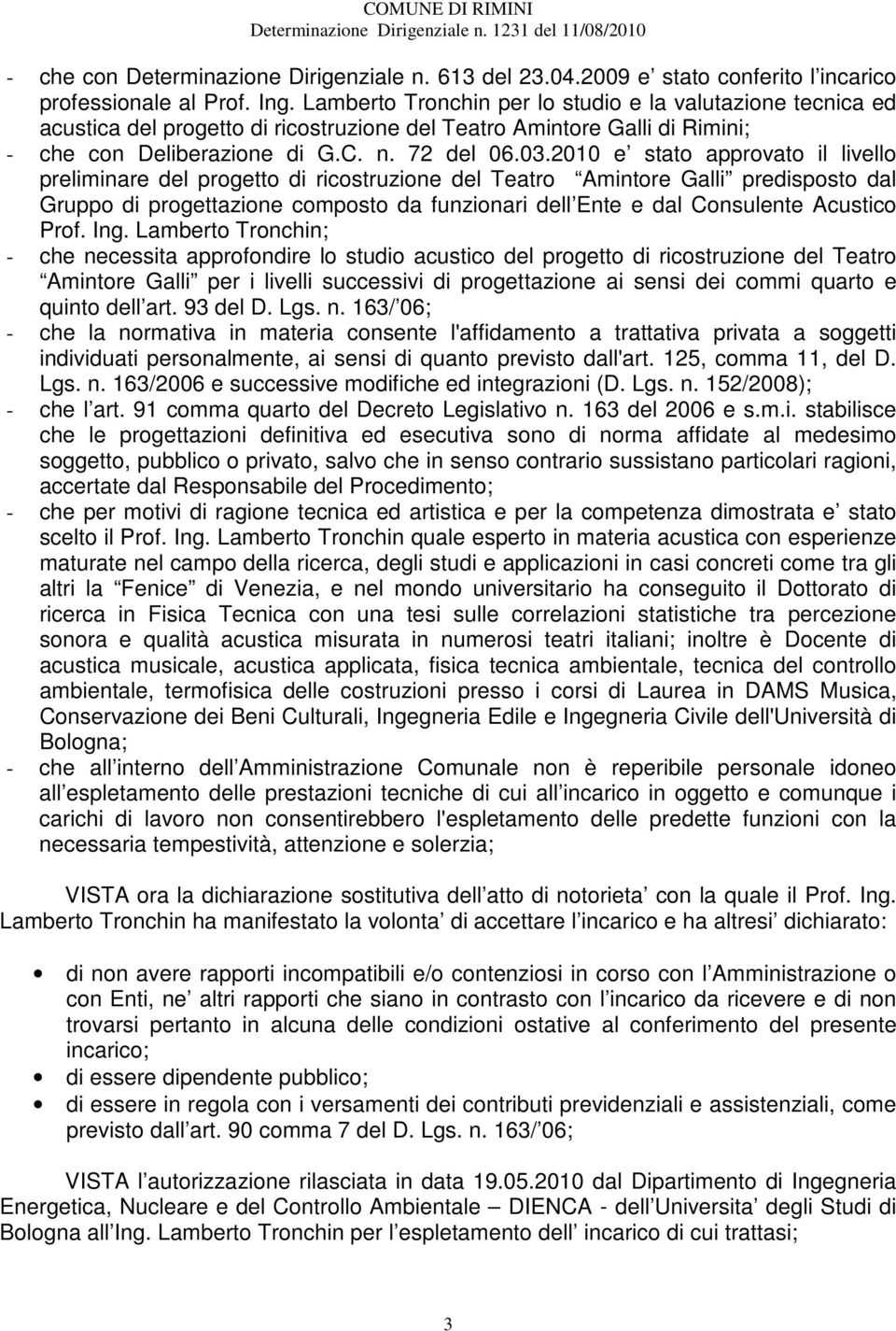 2010 e stato approvato il livello preliminare del progetto di ricostruzione del Teatro Amintore Galli predisposto dal Gruppo di progettazione composto da funzionari dell Ente e dal Consulente