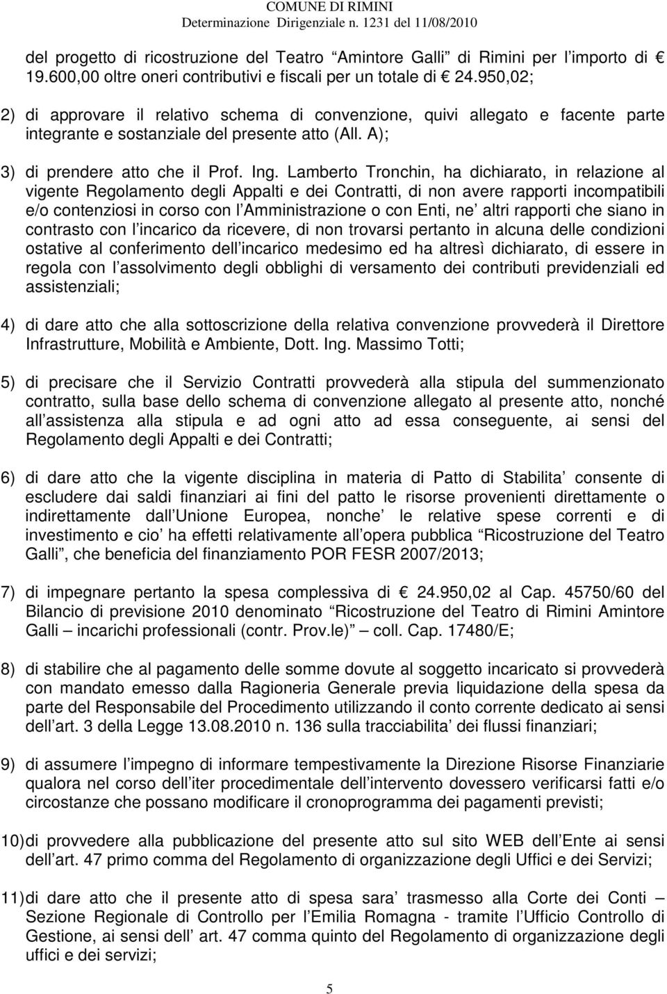 Lamberto Tronchin, ha dichiarato, in relazione al vigente Regolamento degli Appalti e dei Contratti, di non avere rapporti incompatibili e/o contenziosi in corso con l Amministrazione o con Enti, ne