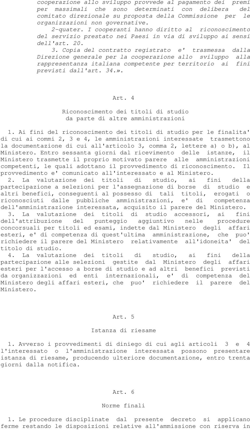 Copia del contratto registrato e' trasmessa dalla Direzione generale per la cooperazione allo sviluppo alla rappresentanza italiana competente per territorio ai fini previsti dall'art. 34.». Art.