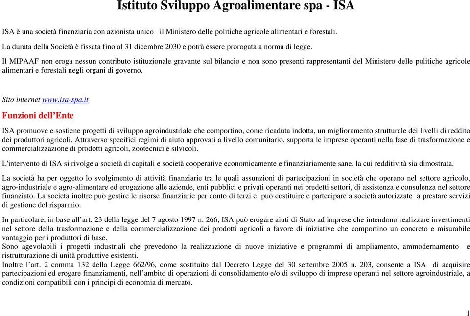 Il MIPAAF non eroga nessun contributo istituzionale gravante sul bilancio e non sono presenti rappresentanti del Ministero delle politiche agricole alimentari e forestali negli organi di governo.