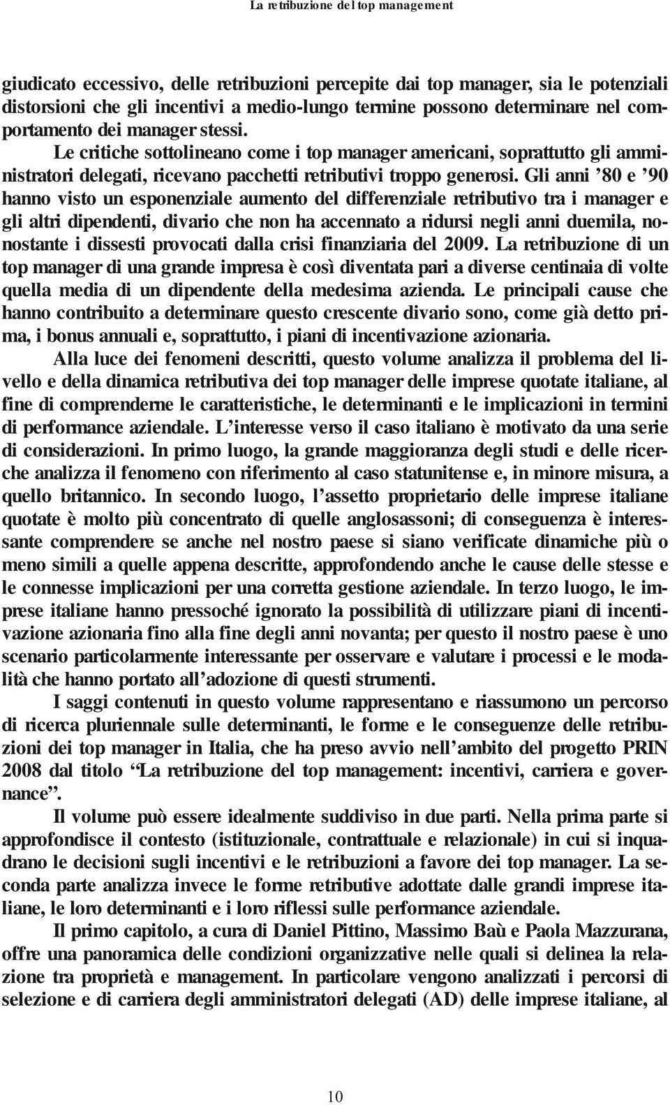 Gli anni 80 e 90 hanno visto un esponenziale aumento del differenziale retributivo tra i manager e gli altri dipendenti, divario che non ha accennato a ridursi negli anni duemila, nonostante i