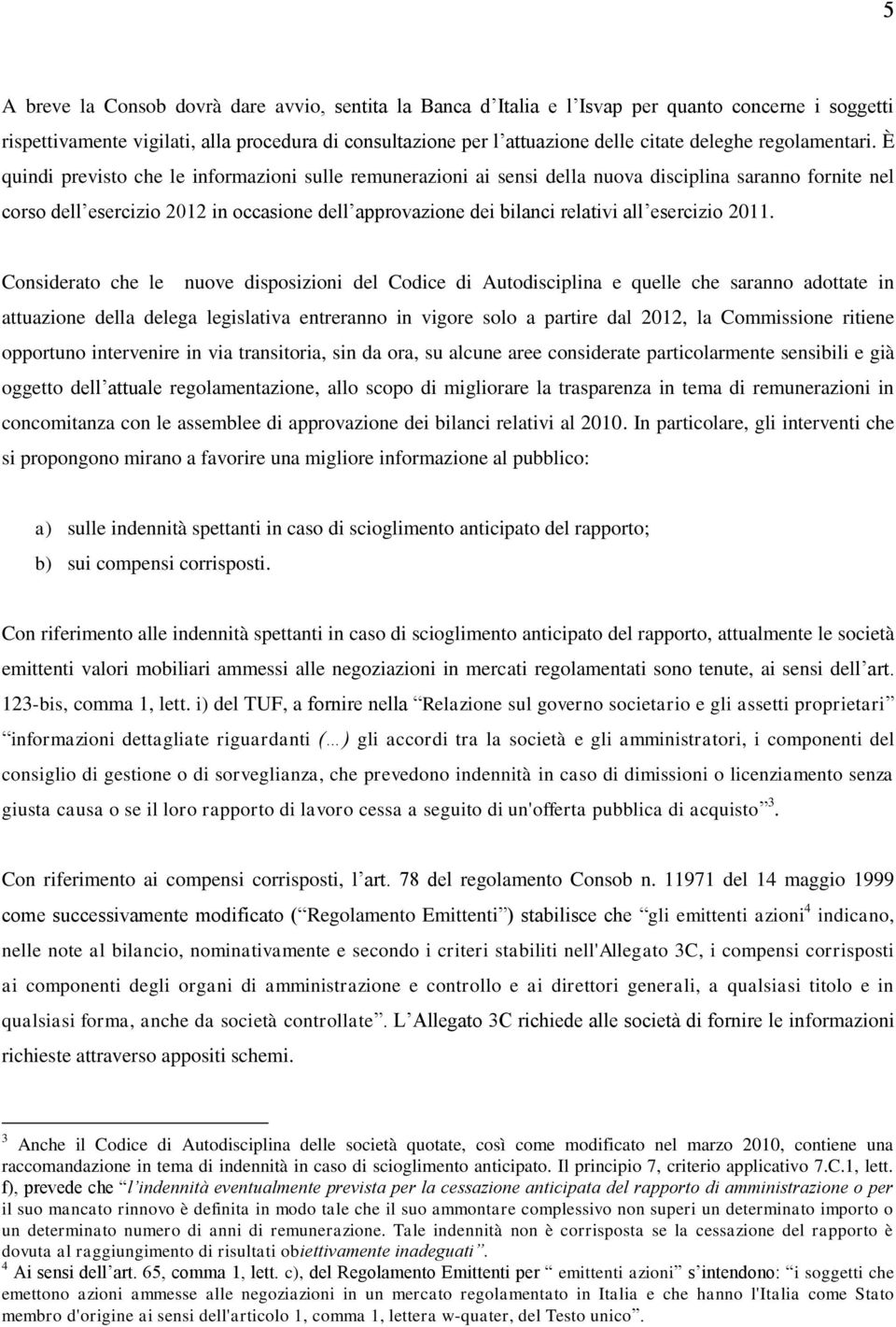 È quindi previsto che le informazioni sulle remunerazioni ai sensi della nuova disciplina saranno fornite nel corso dell esercizio 2012 in occasione dell approvazione dei bilanci relativi all