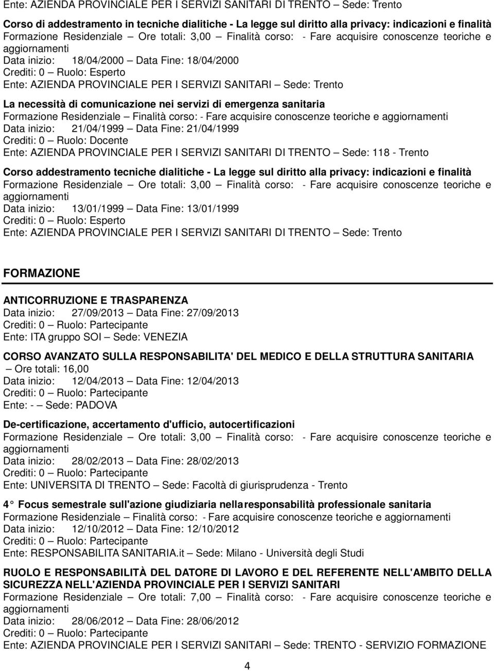 SANITARI Sede: Trento La necessità di comunicazione nei servizi di emergenza sanitaria Data inizio: 21/04/1999 Data Fine: 21/04/1999 Ente: AZIENDA PROVINCIALE PER I SERVIZI SANITARI DI TRENTO Sede: