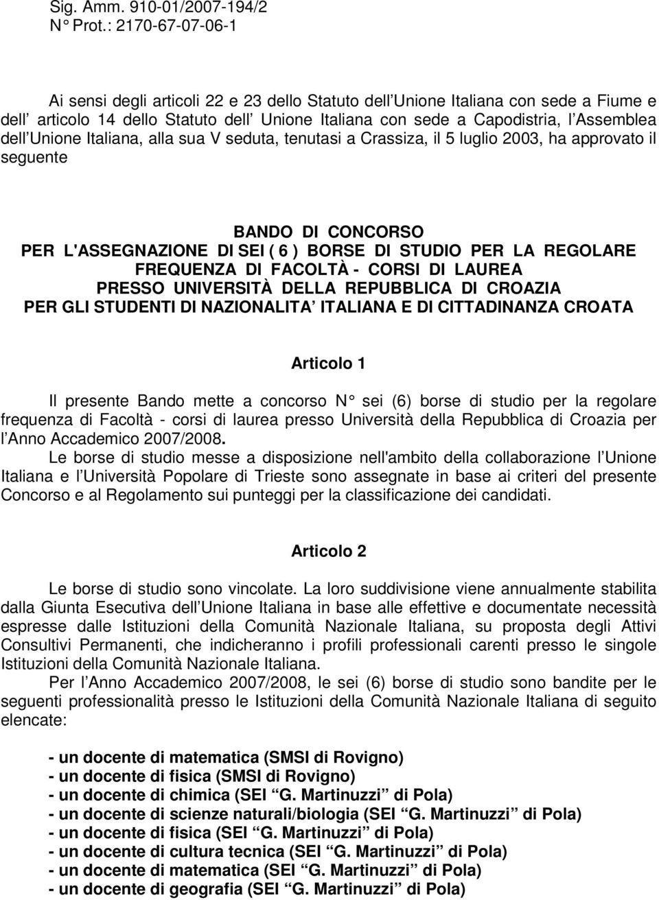 Unione Italiana, alla sua V seduta, tenutasi a Crassiza, il 5 luglio 2003, ha approvato il seguente BANDO DI CONCORSO PER L'ASSEGNAZIONE DI SEI ( 6 ) BORSE DI STUDIO PER LA REGOLARE FREQUENZA DI