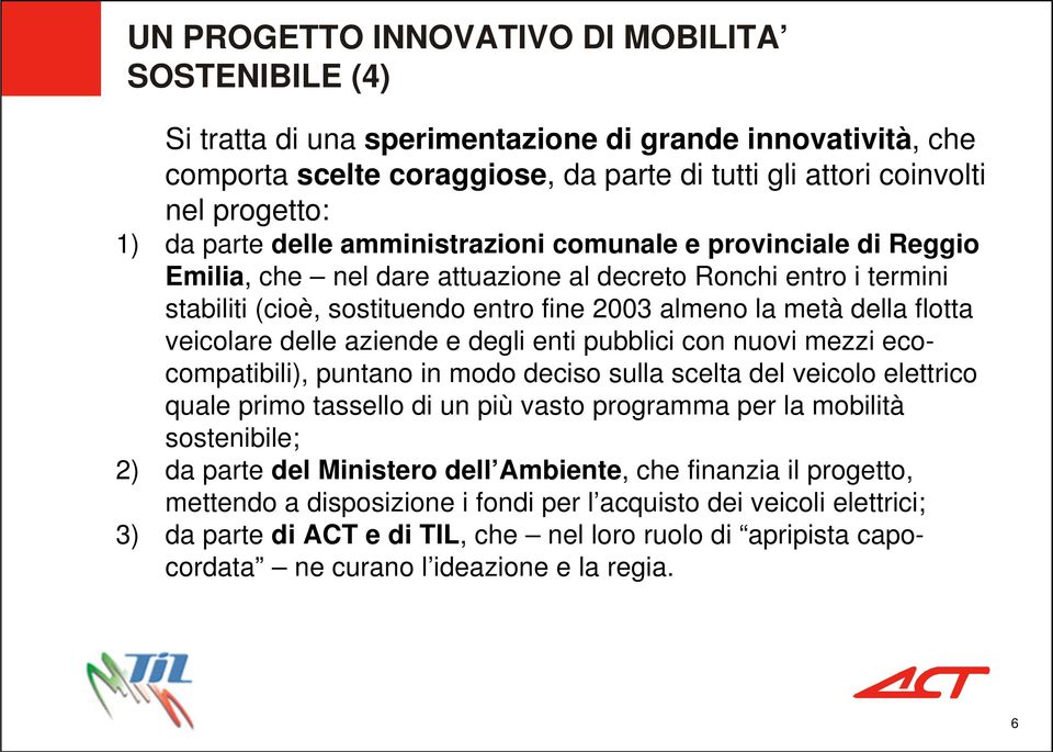 veicolare delle aziende e degli enti pubblici con nuovi mezzi ecocompatibili), puntano in modo deciso sulla scelta del veicolo elettrico quale primo tassello di un più vasto programma per la mobilità