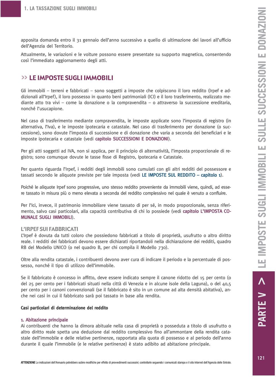 >> LE IMPOSTE SUGLI IMMOBILI Gli immobili terreni e fabbricati sono soggetti a imposte che colpiscono il loro reddito (Irpef e addizionali all Irpef), il loro possesso in quanto beni patrimoniali