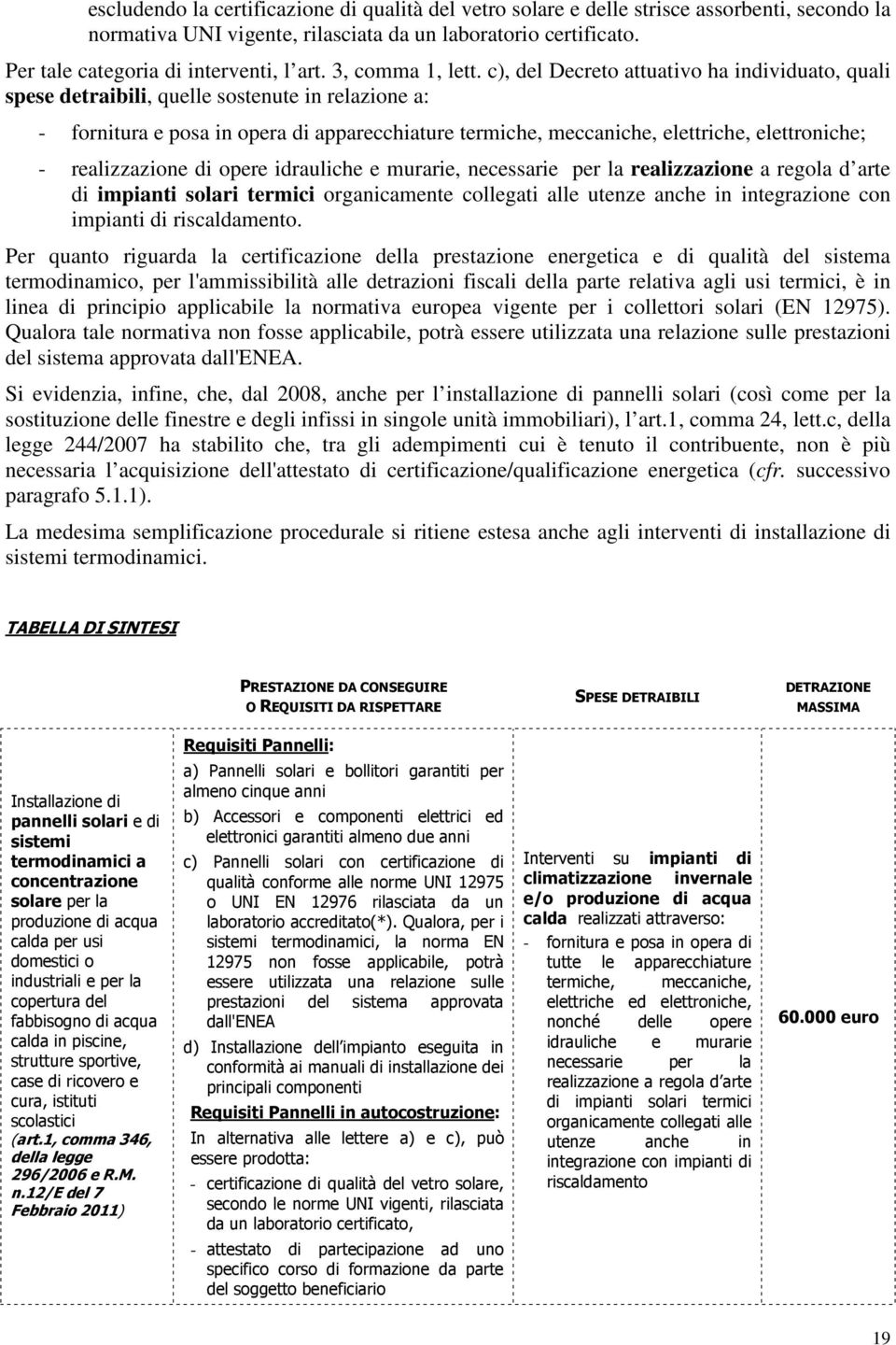 c), del Decreto attuativo ha individuato, quali spese detraibili, quelle sostenute in relazione a: - fornitura e posa in opera di apparecchiature termiche, meccaniche, elettriche, elettroniche; -