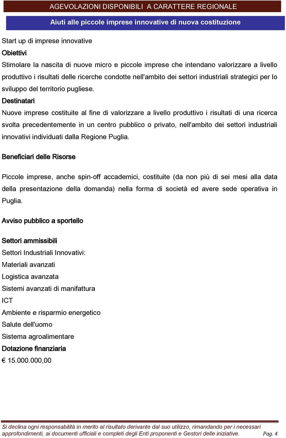 Destinatari Nuove imprese costituite al fine di valorizzare a livello produttivo i risultati di una ricerca svolta precedentemente in un centro pubblico o privato, nell'ambito dei settori industriali