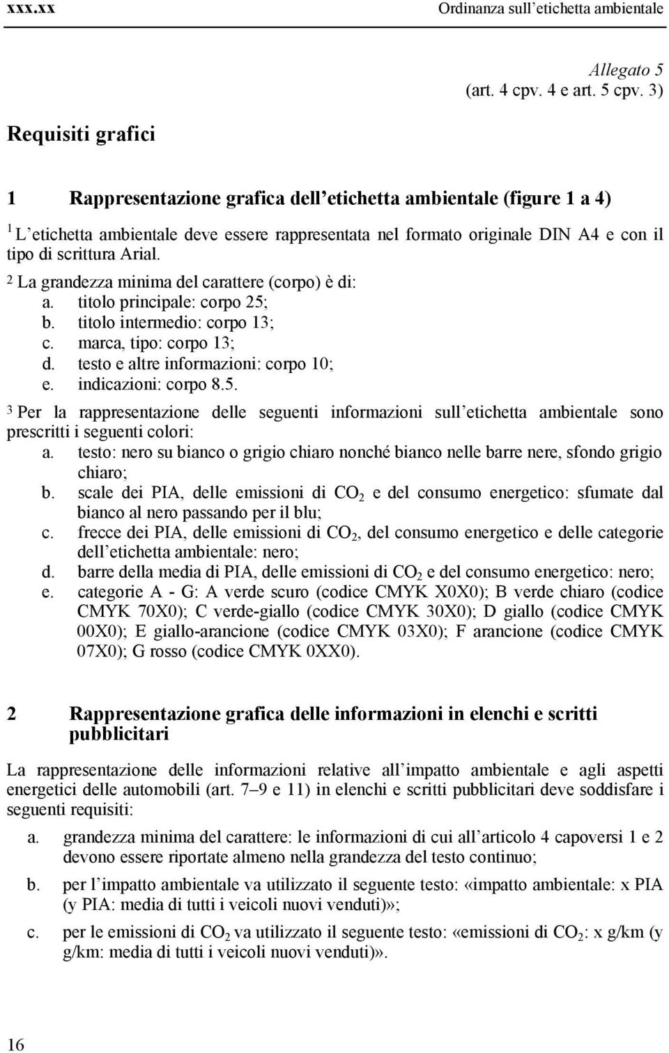 2 La grandezza mnma del carattere (corpo) è d: a. ttolo prncpale: corpo 25; b. ttolo ntermedo: corpo 3; c. marca, tpo: corpo 3; d. testo e altre nformazon: corpo 0; e. ndcazon: corpo 8.5. 3 Per la rappresentazone delle seguent nformazon sull etchetta ambentale sono prescrtt seguent color: a.