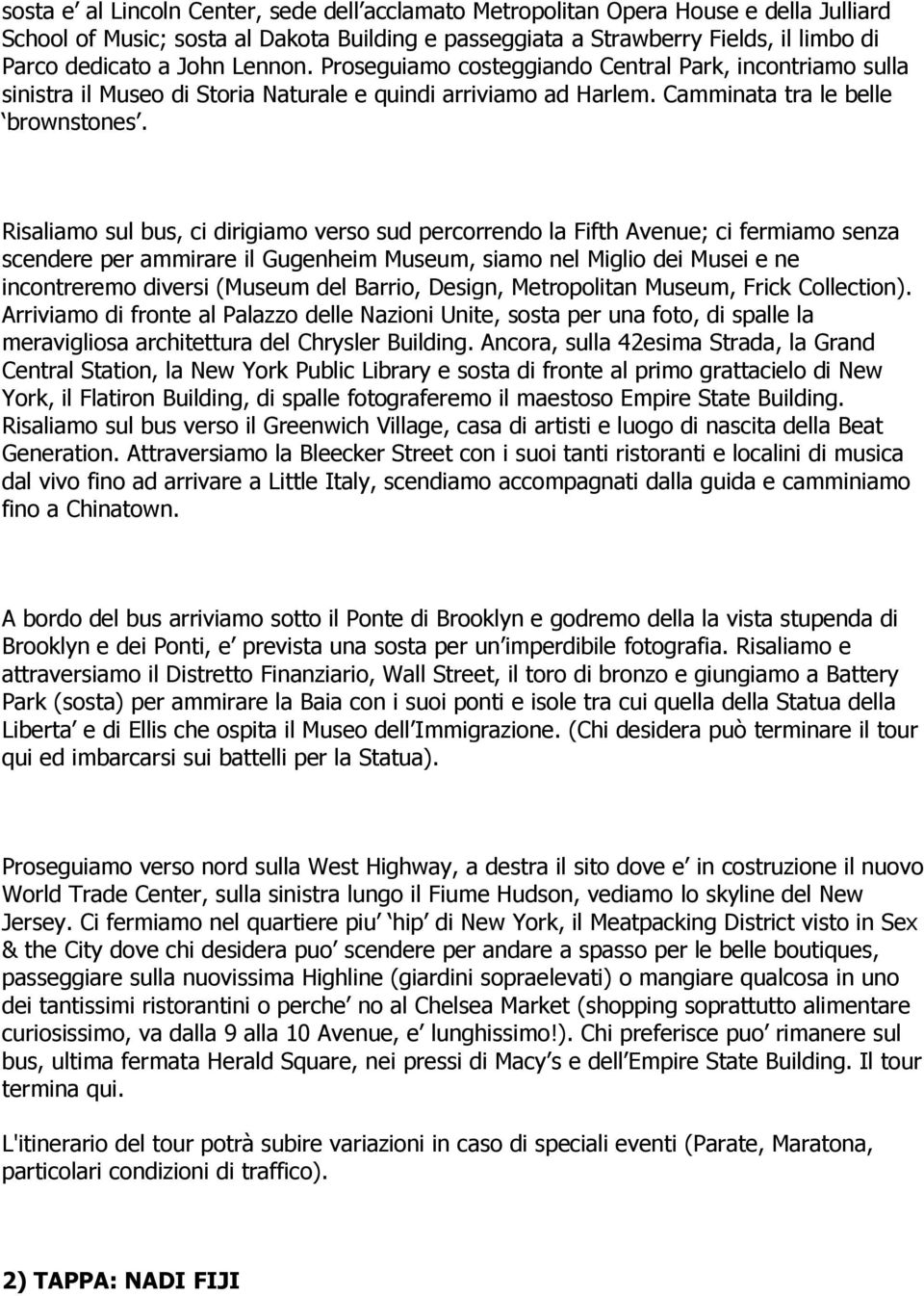 Risaliamo sul bus, ci dirigiamo verso sud percorrendo la Fifth Avenue; ci fermiamo senza scendere per ammirare il Gugenheim Museum, siamo nel Miglio dei Musei e ne incontreremo diversi (Museum del