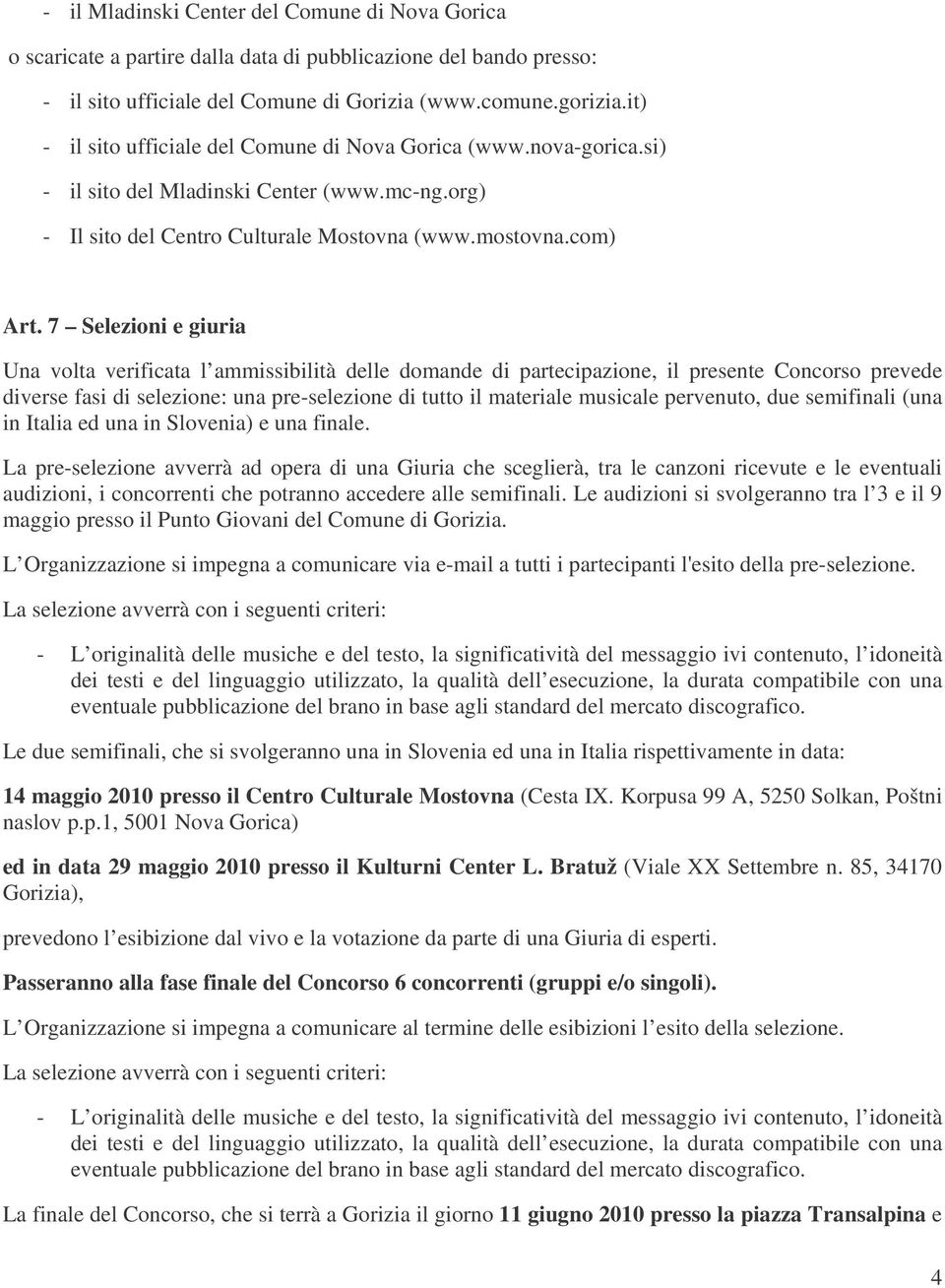 7 Selezioni e giuria Una volta verificata l ammissibilità delle domande di partecipazione, il presente Concorso prevede diverse fasi di selezione: una pre-selezione di tutto il materiale musicale