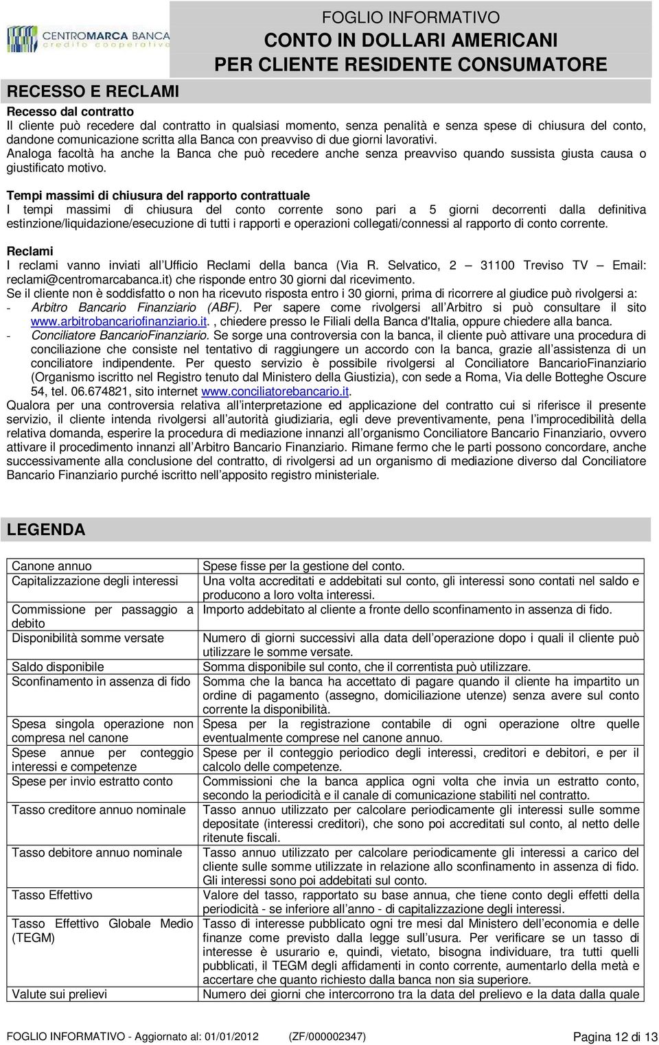 Tempi massimi di chiusura del rapporto contrattuale I tempi massimi di chiusura del conto corrente sono pari a 5 giorni decorrenti dalla definitiva estinzione/liquidazione/esecuzione di tutti i