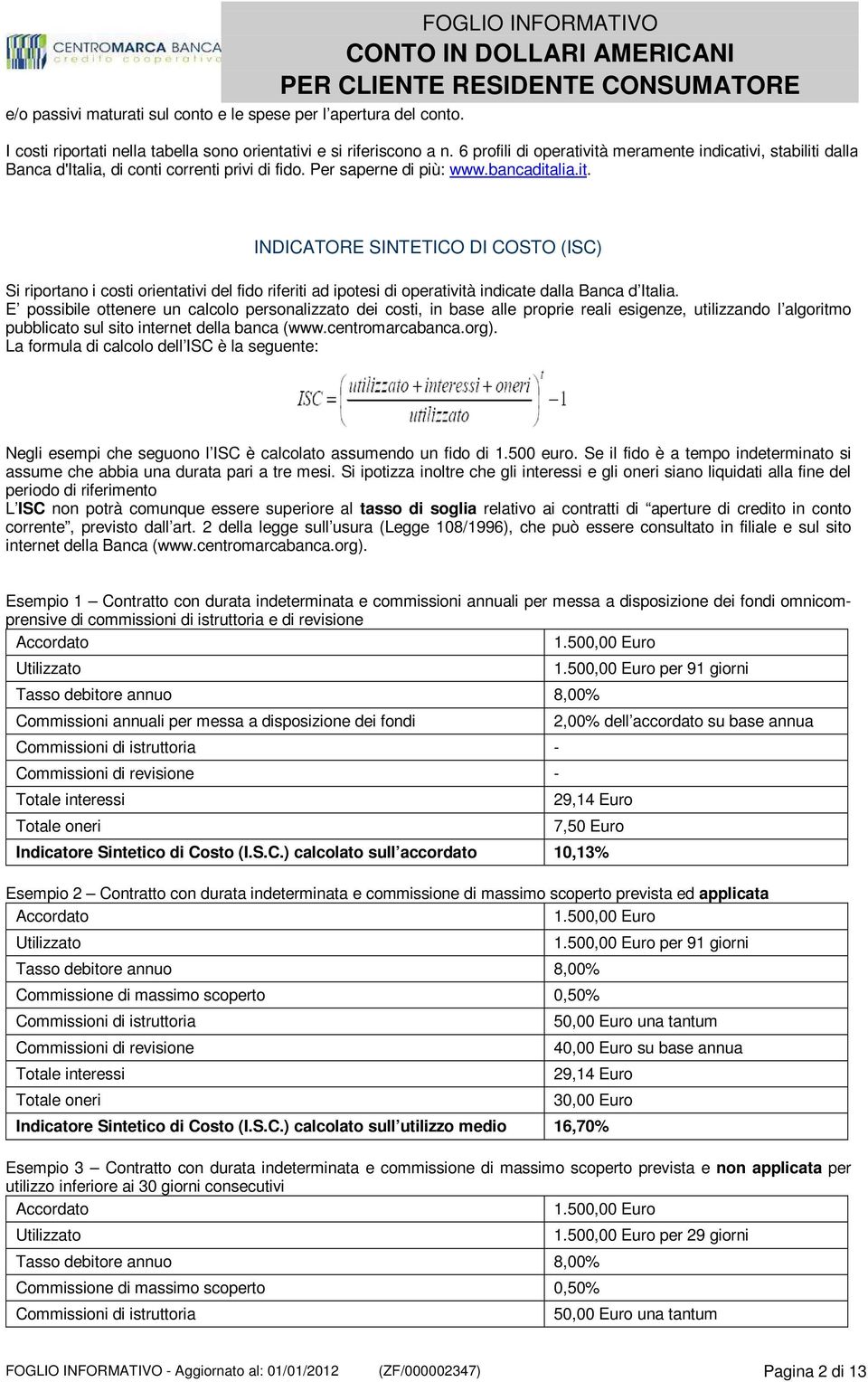 E possibile ottenere un calcolo personalizzato dei costi, in base alle proprie reali esigenze, utilizzando l algoritmo pubblicato sul sito internet della banca (www.centromarcabanca.org).