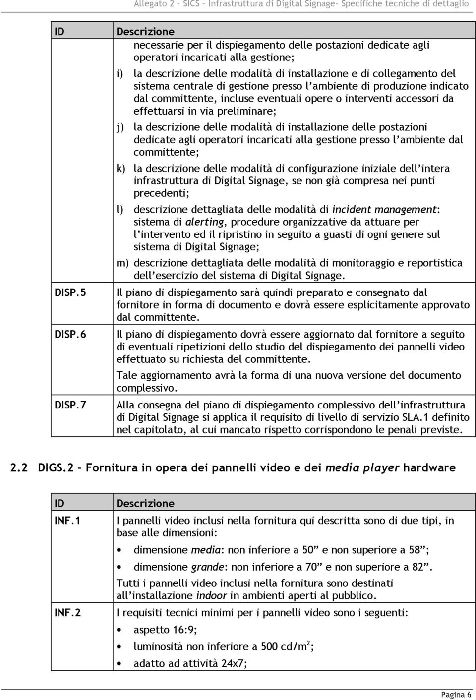 gestione presso l ambiente di produzione indicato dal committente, incluse eventuali opere o interventi accessori da effettuarsi in via preliminare; j) la descrizione delle modalità di installazione