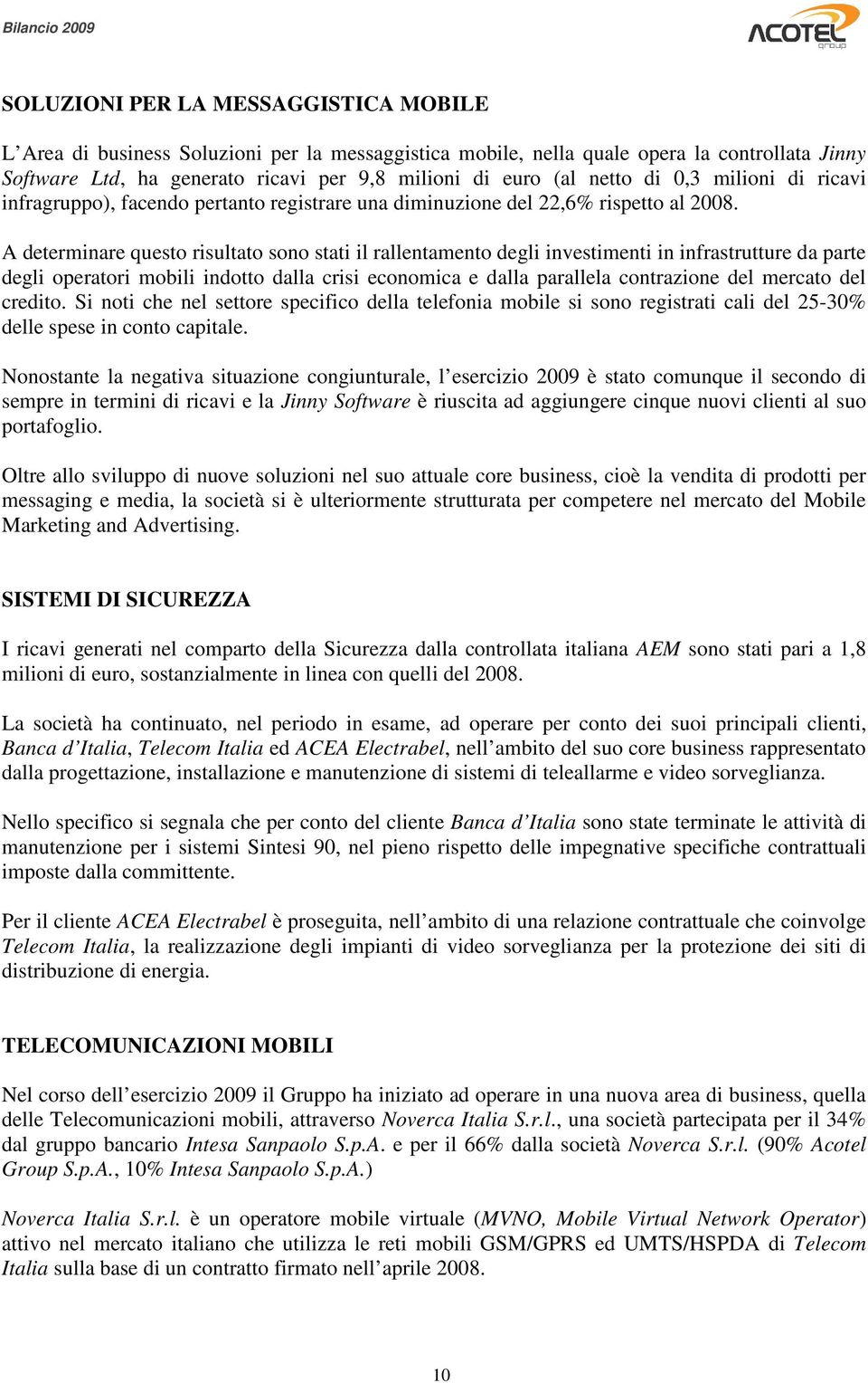 A determinare questo risultato sono stati il rallentamento degli investimenti in infrastrutture da parte degli operatori mobili indotto dalla crisi economica e dalla parallela contrazione del mercato