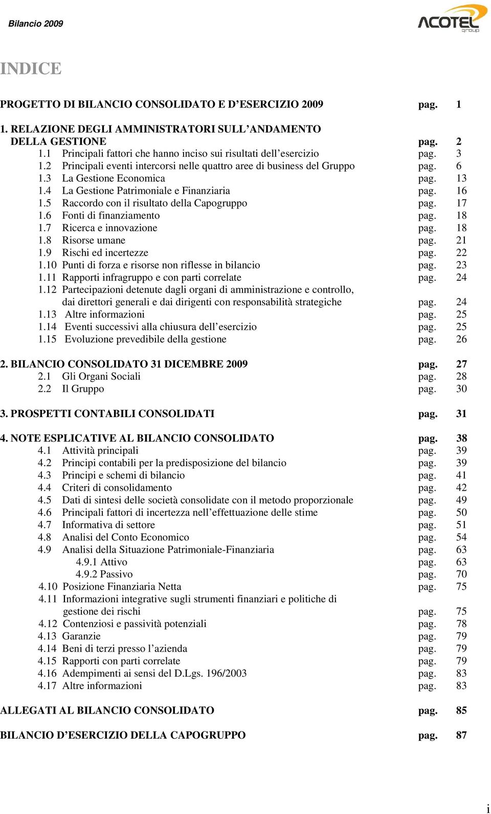 4 La Gestione Patrimoniale e Finanziaria pag. 16 1.5 Raccordo con il risultato della Capogruppo pag. 17 1.6 Fonti di finanziamento pag. 18 1.7 Ricerca e innovazione pag. 18 1.8 Risorse umane pag.