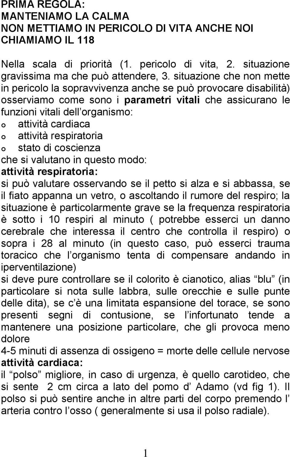 attività respiratoria stato di coscienza che si valutano in questo modo: attività respiratoria: si può valutare osservando se il petto si alza e si abbassa, se il fiato appanna un vetro, o ascoltando