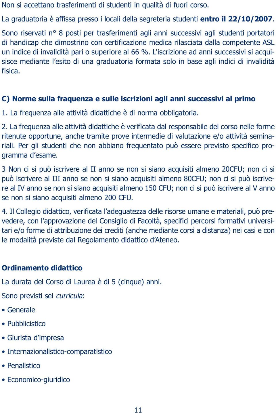 pari o superiore al 66 %. L iscrizione ad anni successivi si acquisisce mediante l esito di una graduatoria formata solo in base agli indici di invalidità fisica.