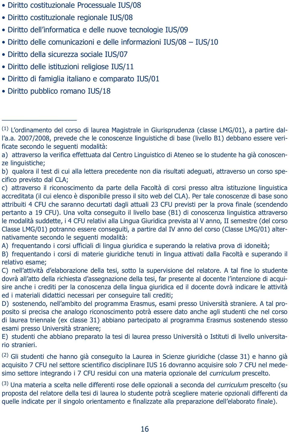 laurea Magistrale in Giurisprudenza (classe LMG/01), a partire dall a.a. 2007/2008, prevede che le conoscenze linguistiche di base (livello B1) debbano essere verificate secondo le seguenti modalità: