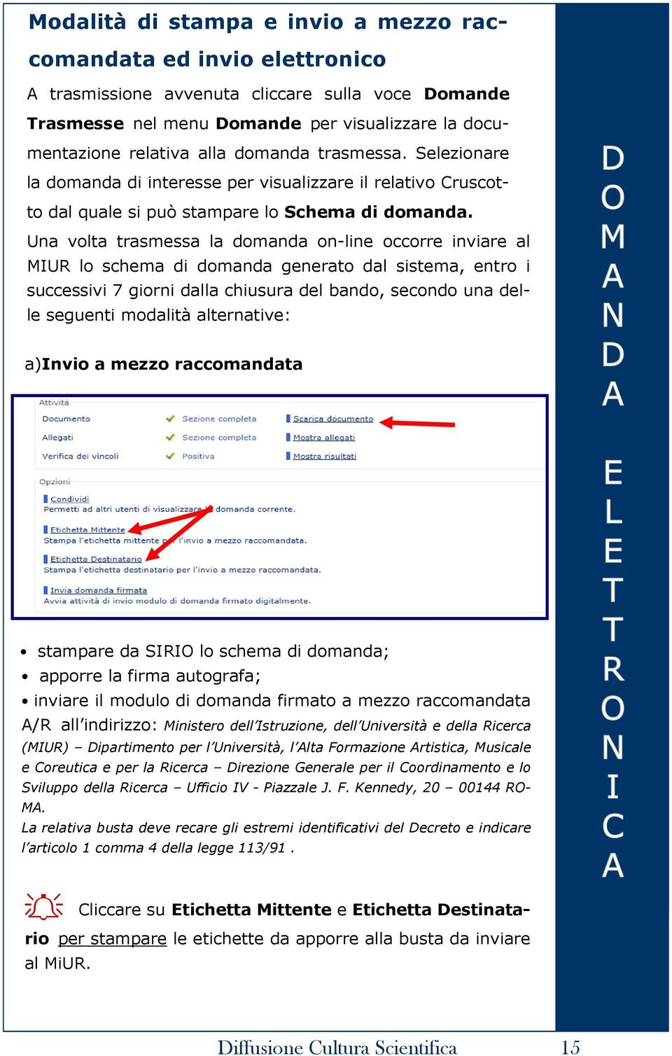 Una volta trasmessa la domanda on-line occorre inviare al MIUR lo schema di domanda generato dal sistema, entro i successivi 7 giorni dalla chiusura del bando, secondo una delle seguenti modalità