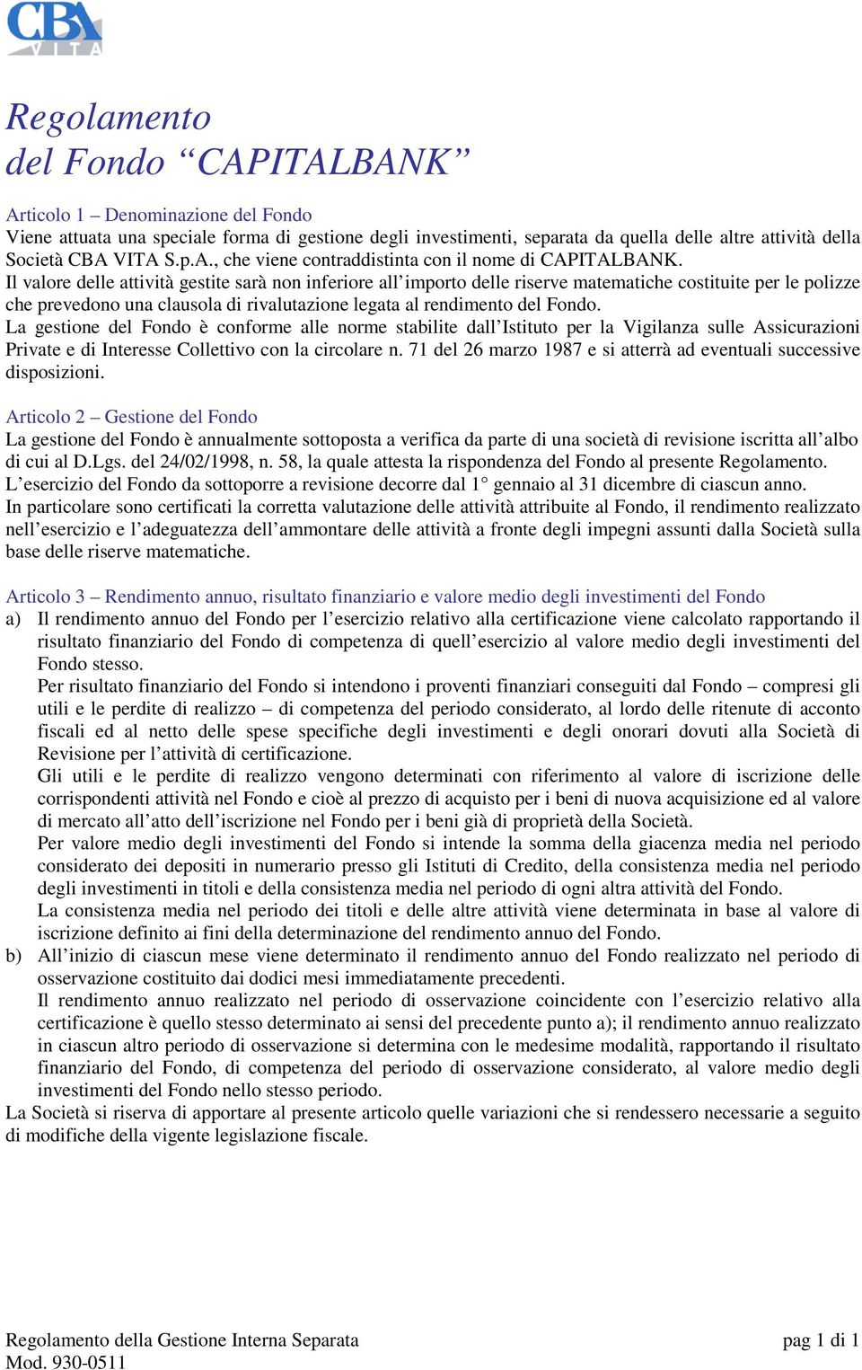 Il valore delle attività gestite sarà non inferiore all importo delle riserve matematiche costituite per le polizze che prevedono una clausola di rivalutazione legata al rendimento del Fondo.